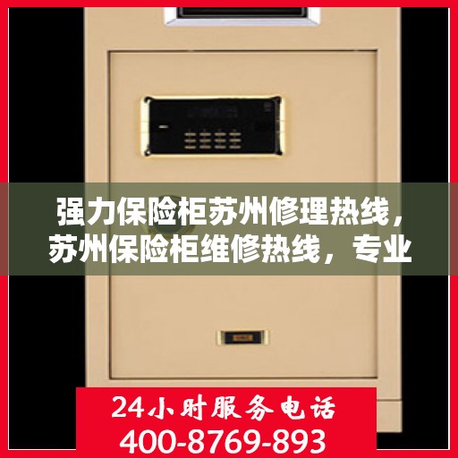 强力保险柜苏州修理热线，苏州保险柜维修热线，专业强力开锁与修理服务