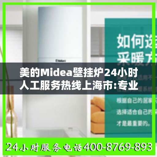 美的Midea壁挂炉24小时人工服务热线上海市:专业指南最新攻略