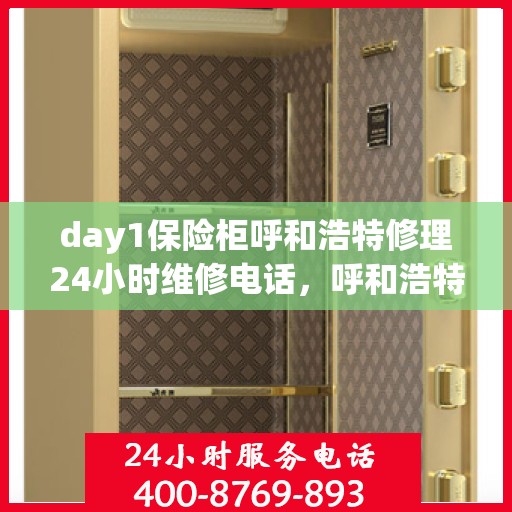 day1保险柜呼和浩特修理24小时维修电话，呼和浩特保险柜维修服务，全天候紧急修理热线