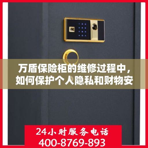 万盾保险柜的维修过程中，如何保护个人隐私和财物安全？，万盾保险柜维修过程中的隐私与财物安全保护攻略