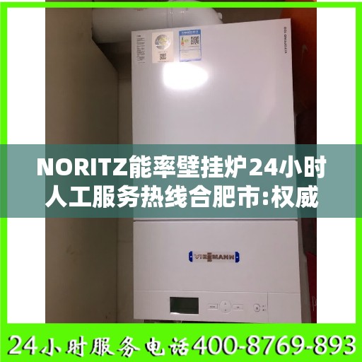 NORITZ能率壁挂炉24小时人工服务热线合肥市:权威信息