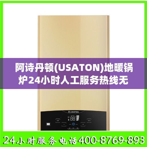 阿诗丹顿(USATON)地暖锅炉24小时人工服务热线无锡市:智能生活缔造者