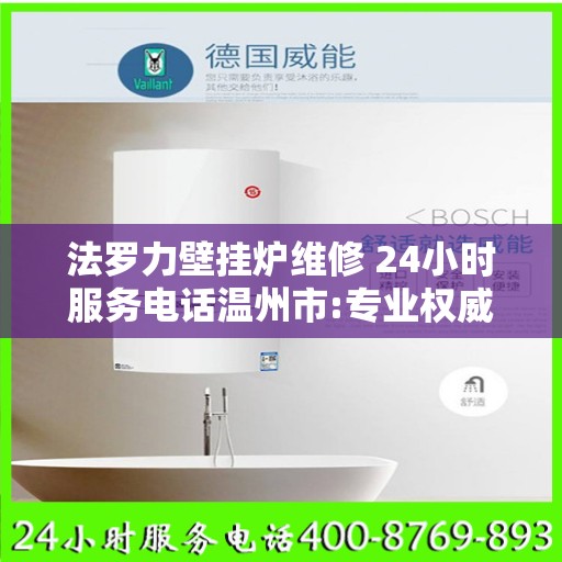法罗力壁挂炉维修 24小时服务电话温州市:专业权威指南