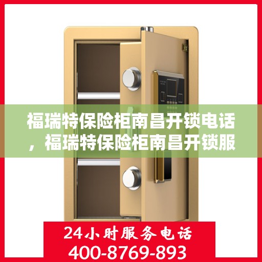 福瑞特保险柜南昌开锁电话，福瑞特保险柜南昌开锁服务热线
