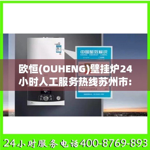 欧恒(OUHENG)壁挂炉24小时人工服务热线苏州市:专业指南最新攻略