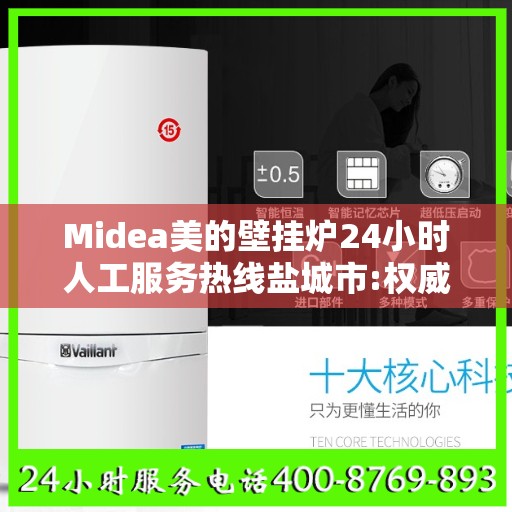 Midea美的壁挂炉24小时人工服务热线盐城市:权威信息