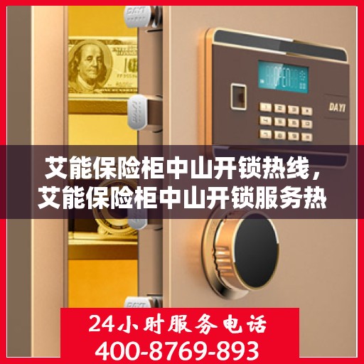 艾能保险柜中山开锁热线，艾能保险柜中山开锁服务热线，专业解锁，安全无忧