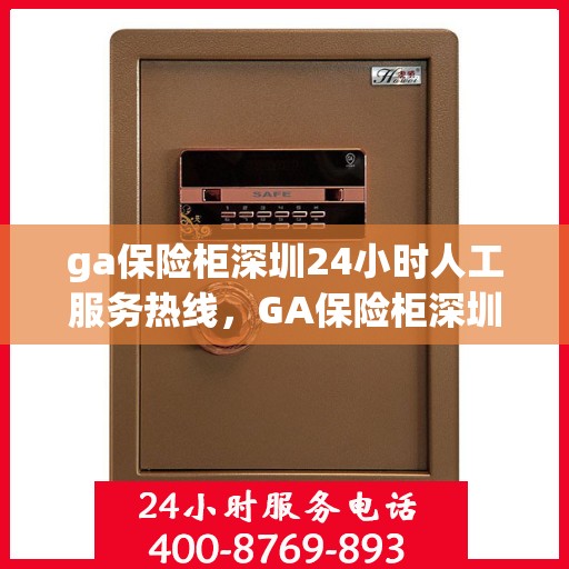 ga保险柜深圳24小时人工服务热线，GA保险柜深圳全天候人工服务热线，为您提供不间断的专业支持