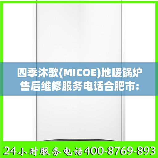 四季沐歌(MICOE)地暖锅炉售后维修服务电话合肥市:权威信息