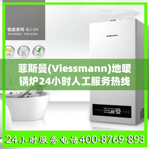菲斯曼(Viessmann)地暖锅炉24小时人工服务热线常州市:全攻略
