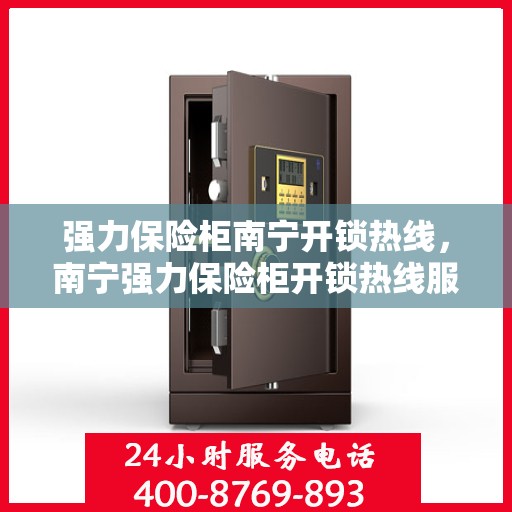强力保险柜南宁开锁热线，南宁强力保险柜开锁热线服务指南