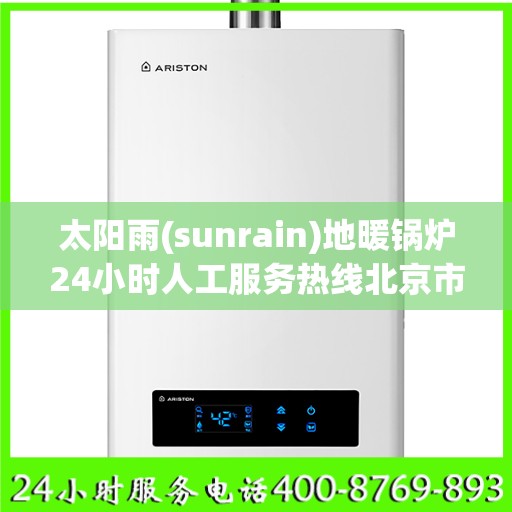 太阳雨(sunrain)地暖锅炉24小时人工服务热线北京市:智能生活缔造者