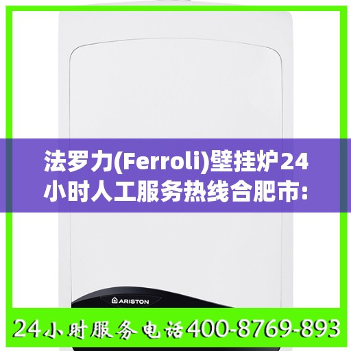 法罗力(Ferroli)壁挂炉24小时人工服务热线合肥市:决策指南