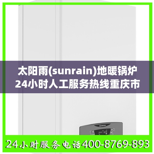 太阳雨(sunrain)地暖锅炉24小时人工服务热线重庆市:权威解读