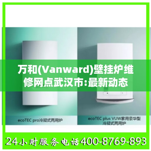 万和(Vanward)壁挂炉维修网点武汉市:最新动态