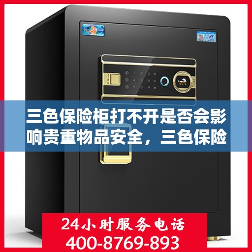 三色保险柜打不开是否会影响贵重物品安全，三色保险柜打不开对贵重物品安全的影响分析