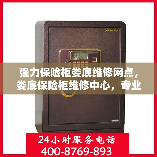强力保险柜娄底维修网点，娄底保险柜维修中心，专业强力保险柜维修服务团队