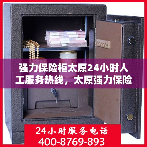 强力保险柜太原24小时人工服务热线，太原强力保险柜全天候人工服务热线，贴心保障您的财产安全