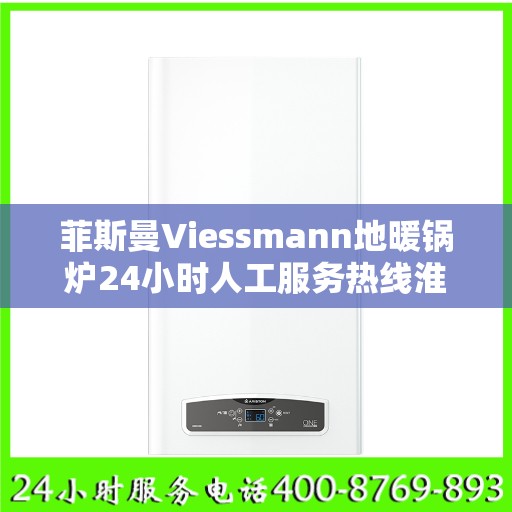 菲斯曼Viessmann地暖锅炉24小时人工服务热线淮安市:权威解读