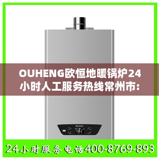 OUHENG欧恒地暖锅炉24小时人工服务热线常州市:专业指南最新攻略