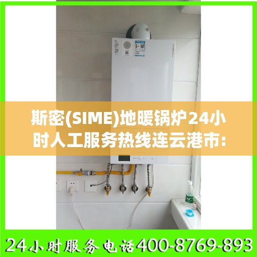 斯密(SIME)地暖锅炉24小时人工服务热线连云港市:决策指南