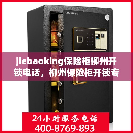 jiebaoking保险柜柳州开锁电话，柳州保险柜开锁专家jiebaoking服务热线