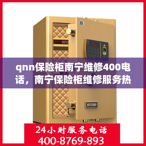 qnn保险柜南宁维修400电话，南宁保险柜维修服务热线400专业解答，快速响应保险柜故障问题！