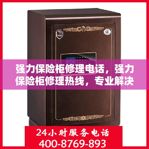 强力保险柜修理电话，强力保险柜修理热线，专业解决您的保险柜故障问题