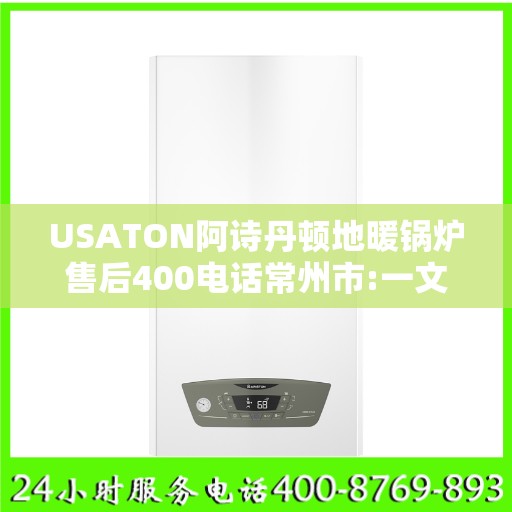 USATON阿诗丹顿地暖锅炉售后400电话常州市:一文读懂