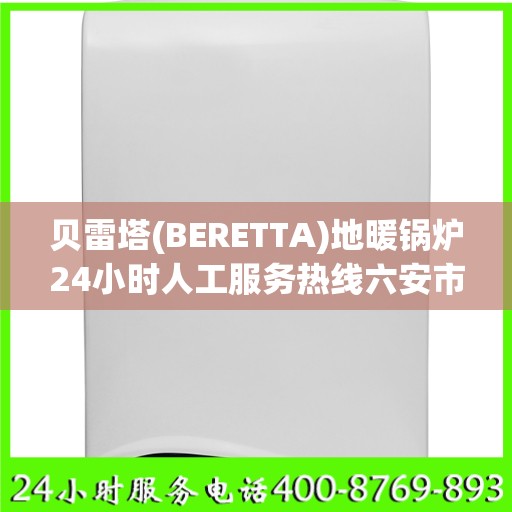 贝雷塔(BERETTA)地暖锅炉24小时人工服务热线六安市:最新资讯