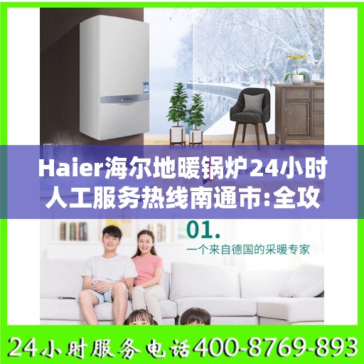 Haier海尔地暖锅炉24小时人工服务热线南通市:全攻略