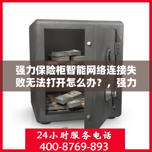 强力保险柜智能网络连接失败无法打开怎么办？，强力保险柜智能网络故障下的解锁策略与解决方案