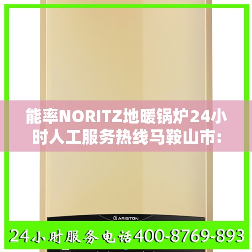 能率NORITZ地暖锅炉24小时人工服务热线马鞍山市:智能生活缔造者