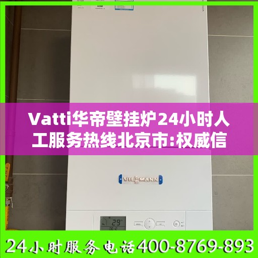 Vatti华帝壁挂炉24小时人工服务热线北京市:权威信息