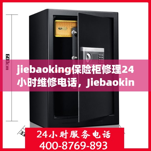 jiebaoking保险柜修理24小时维修电话，Jiebaoking保险柜快速修理服务，全天候24小时维修电话为您解答疑难
