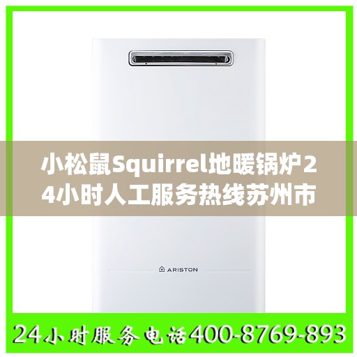 小松鼠Squirrel地暖锅炉24小时人工服务热线苏州市:全攻略