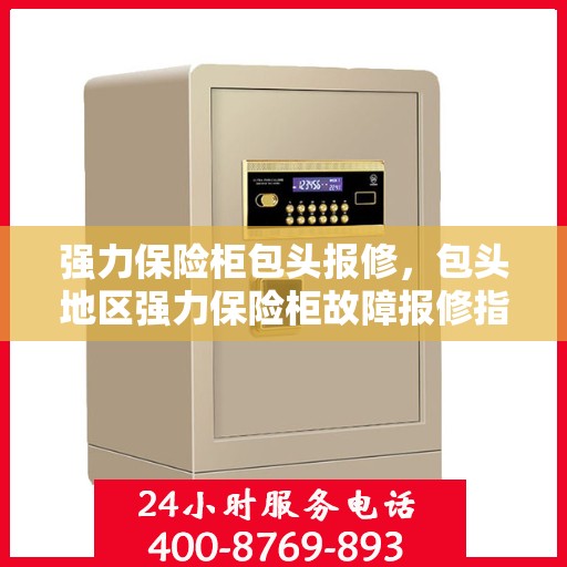 强力保险柜包头报修，包头地区强力保险柜故障报修指南