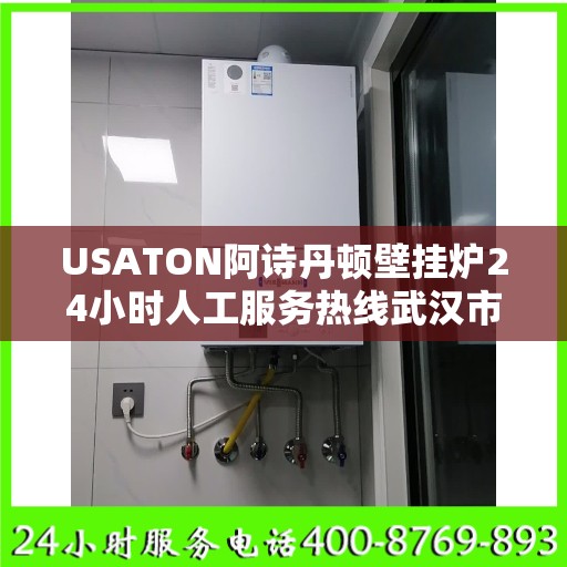 USATON阿诗丹顿壁挂炉24小时人工服务热线武汉市:智能生活缔造者