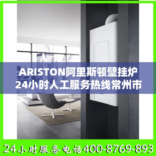 ARISTON阿里斯顿壁挂炉24小时人工服务热线常州市:最新权威推荐