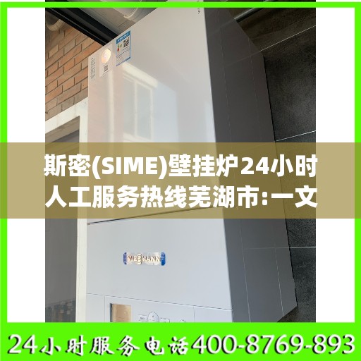 斯密(SIME)壁挂炉24小时人工服务热线芜湖市:一文读懂