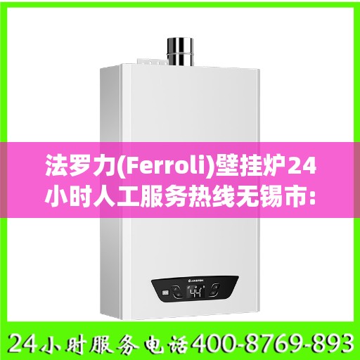 法罗力(Ferroli)壁挂炉24小时人工服务热线无锡市:一文读懂