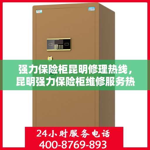 强力保险柜昆明修理热线，昆明强力保险柜维修服务热线
