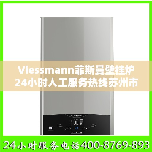 Viessmann菲斯曼壁挂炉24小时人工服务热线苏州市:一文读懂
