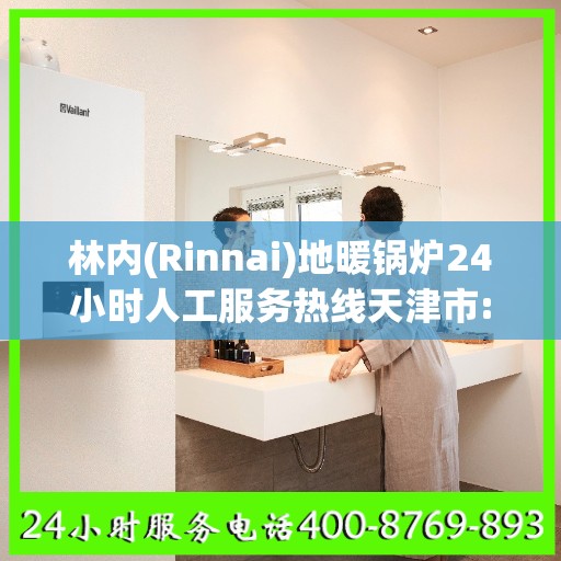 林内(Rinnai)地暖锅炉24小时人工服务热线天津市:权威信息