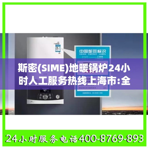 斯密(SIME)地暖锅炉24小时人工服务热线上海市:全攻略