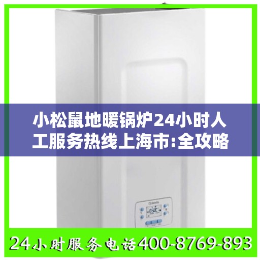 小松鼠地暖锅炉24小时人工服务热线上海市:全攻略
