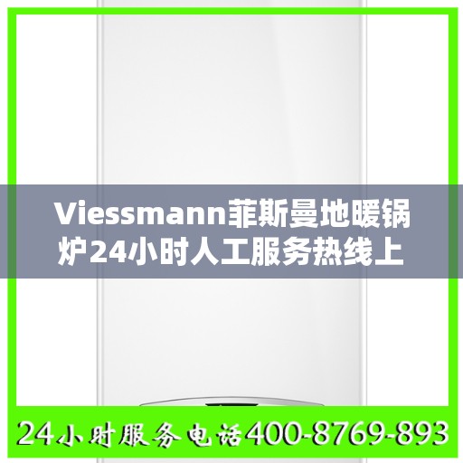 Viessmann菲斯曼地暖锅炉24小时人工服务热线上海市:最新资讯