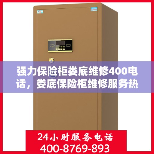 强力保险柜娄底维修400电话，娄底保险柜维修服务热线，专业快速响应，保障您的安全锁无忧