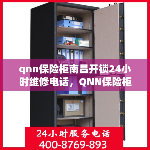qnn保险柜南昌开锁24小时维修电话，QNN保险柜南昌开锁服务，全天候专业维修，一键解决锁事困扰