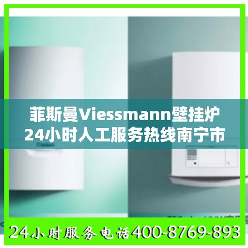 菲斯曼Viessmann壁挂炉24小时人工服务热线南宁市:决策指南